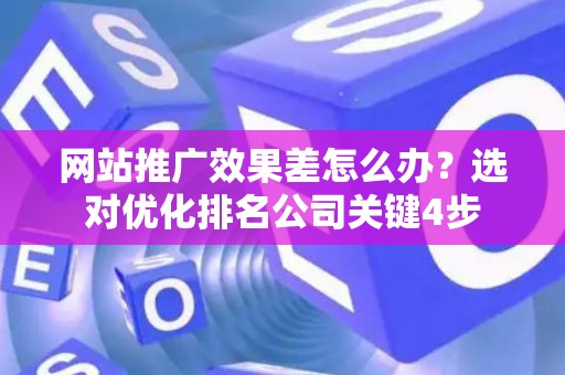 网站推广效果差怎么办？选对优化排名公司关键4步